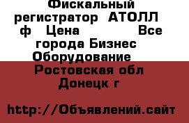 Фискальный регистратор  АТОЛЛ 55ф › Цена ­ 17 000 - Все города Бизнес » Оборудование   . Ростовская обл.,Донецк г.